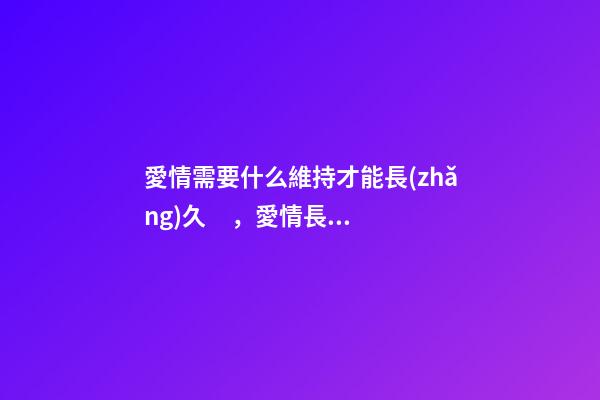 愛情需要什么維持才能長(zhǎng)久，愛情長(zhǎng)跑10年-第1張-觀點(diǎn)-玄機(jī)派